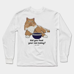 Did you feed your cat today? Long Sleeve T-Shirt